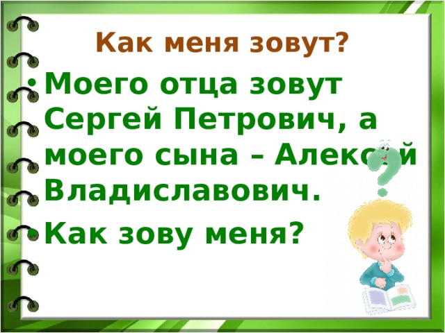 Как меня зовут? Моего отца зовут Сергей Петрович, а моего сына – Алексей Владиславович. Как зову меня? 