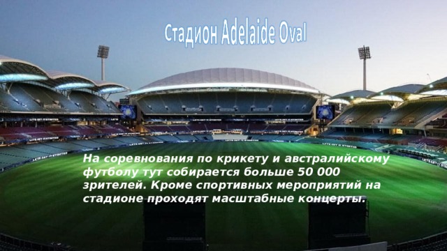 На соревнования по крикету и австралийскому футболу тут собирается больше 50 000 зрителей. Кроме спортивных мероприятий на стадионе проходят масштабные концерты. 