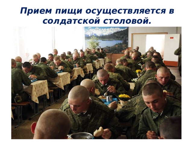 Прием пищи осуществляется в солдатской столовой. 