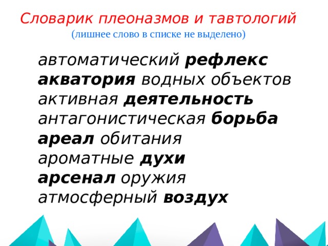 Словарик плеоназмов и тавтологий (лишнее слово в списке не выделено) автоматический рефлекс акватория водных объектов активная деятельность  антагонистическая борьба  ареал обитания ароматные духи арсенал оружия атмосферный воздух   