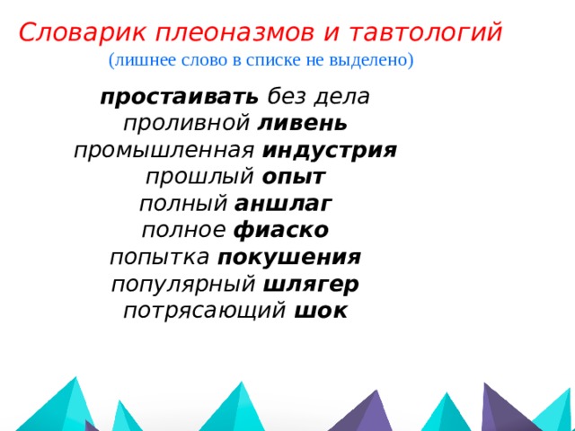 Словарик плеоназмов и тавтологий (лишнее слово в списке не выделено)  простаивать без дела проливной ливень промышленная индустрия прошлый опыт полный аншлаг полное фиаско попытка покушения популярный шлягер потрясающий шок 