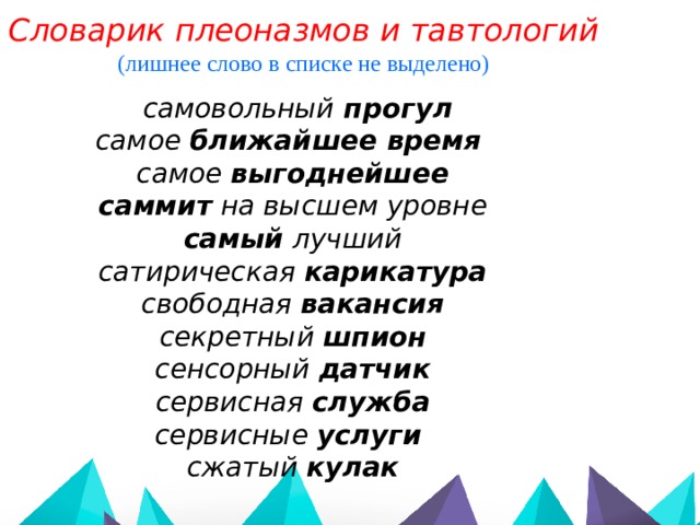 Словарик плеоназмов и тавтологий (лишнее слово в списке не выделено)  самовольный прогул самое ближайшее время  самое выгоднейшее саммит на высшем уровне самый лучший сатирическая карикатура свободная вакансия секретный шпион сенсорный датчик сервисная служба сервисные услуги сжатый кулак   