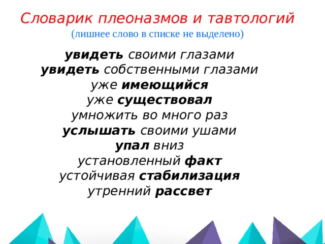 Словарик плеоназмов и тавтологий (лишнее слово в списке не выделено)  увидеть своими глазами увидеть собственными глазами уже имеющийся уже существовал умножить во много раз услышать своими ушами упал  вниз установленный факт устойчивая стабилизация утренний рассвет 