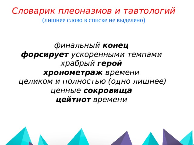 Словарик плеоназмов и тавтологий (лишнее слово в списке не выделено)  финальный конец форсирует ускоренными темпами храбрый герой хронометраж времени   целиком и полностью (одно лишнее) ценные сокровища цейтнот времени   