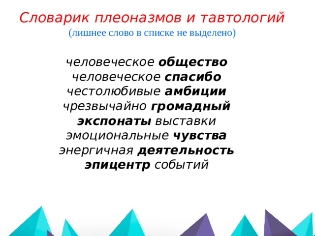 Словарик плеоназмов и тавтологий (лишнее слово в списке не выделено)  человеческое общество человеческое спасибо честолюбивые амбиции чрезвычайно громадный экспонаты выставки эмоциональные чувства энергичная деятельность  эпицентр событий   