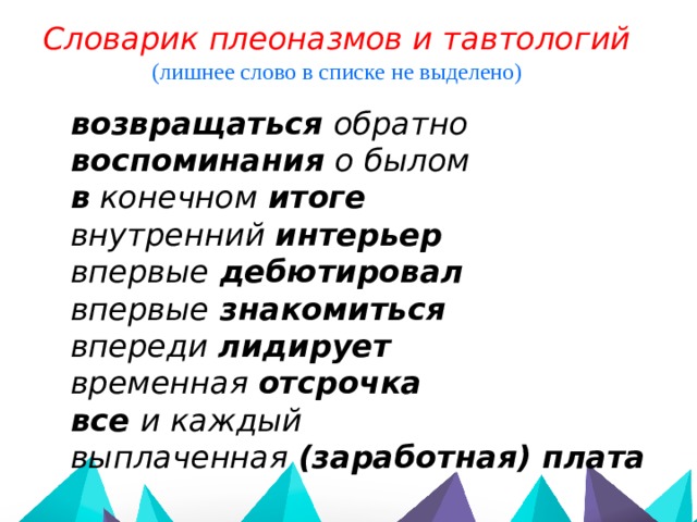 Словарик плеоназмов и тавтологий (лишнее слово в списке не выделено) возвращаться обратно воспоминания о былом в конечном итоге внутренний интерьер впервые дебютировал впервые знакомиться впереди лидирует временная отсрочка все и каждый  выплаченная (заработная) плата   