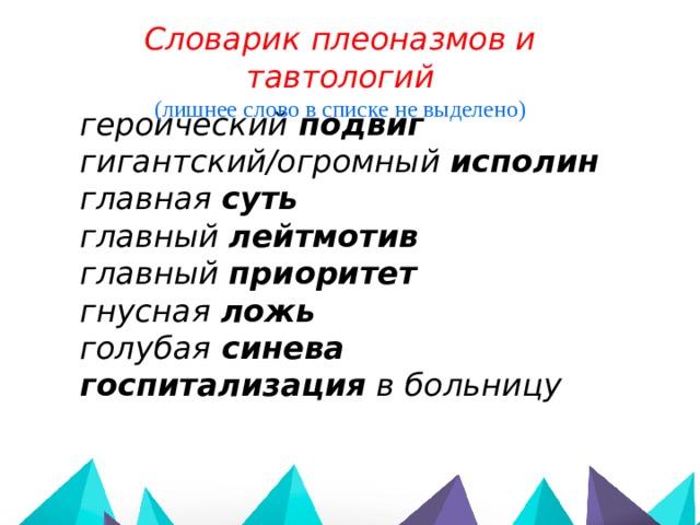 Словарик плеоназмов и тавтологий (лишнее слово в списке не выделено) героический подвиг  гигантский/огромный исполин главная суть главный лейтмотив главный приоритет гнусная ложь голубая синева госпитализация в больницу   