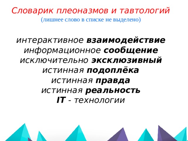 Словарик плеоназмов и тавтологий (лишнее слово в списке не выделено) интерактивное взаимодействие  информационное сообщение  исключительно эксклюзивный истинная подоплёка истинная правда истинная реальность  IT - технологии 