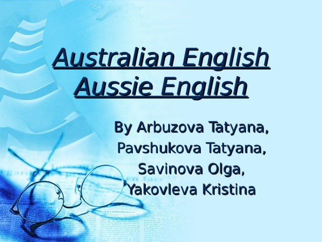Australian English  Aussie English By Arbuzova Tatyana, Pavshukova Tatyana , Savinova Olga, Yakovleva Kristina 