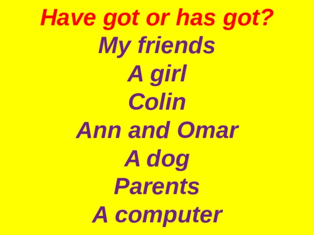  Have got or has got?  My friends  A girl  Colin  Ann and Omar  A dog  Parents  A computer   