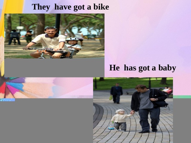 They have got a bike He has got a baby 