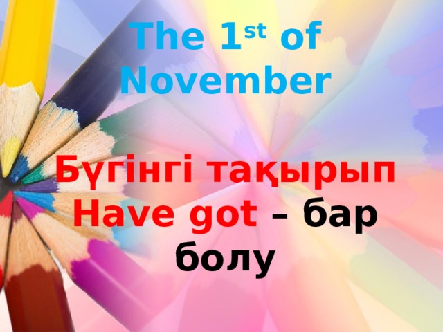 The 1 st of November   Бүгінгі тақырып  Have got – бар болу 