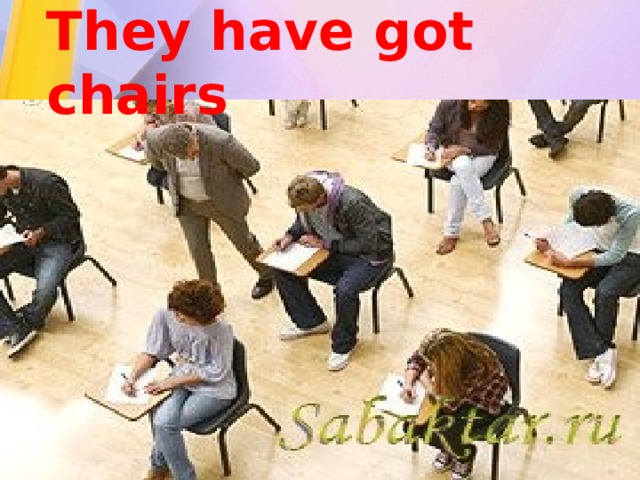 They have got chairs 