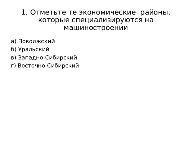 1. Отметьте те экономические районы, которые специализируются на машиностроении а) Поволжский б) Уральский в) Западно-Сибирский г) Восточно-Сибирский 