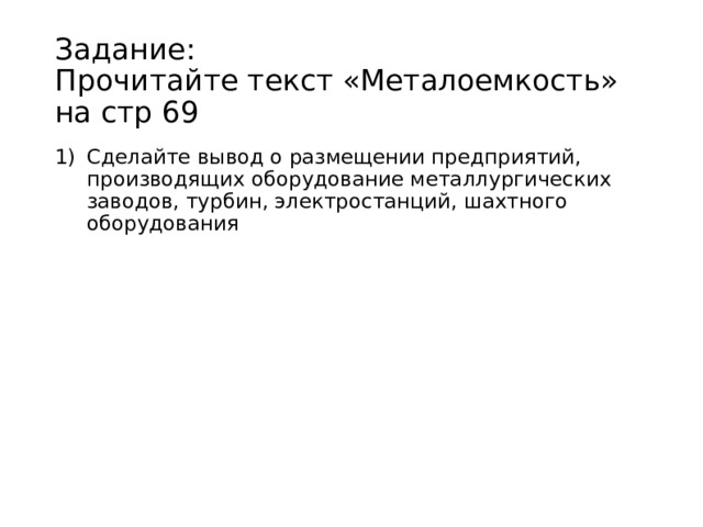 Задание:  Прочитайте текст «Металоемкость» на стр 69 Сделайте вывод о размещении предприятий, производящих оборудование металлургических заводов, турбин, электростанций, шахтного оборудования 