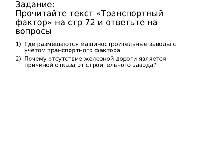 Задание:  Прочитайте текст «Транспортный фактор» на стр 72 и ответьте на вопросы   Где размещаются машиностроительные заводы с учетом транспортного фактора Почему отсутствие железной дороги является причиной отказа от строительного завода? 