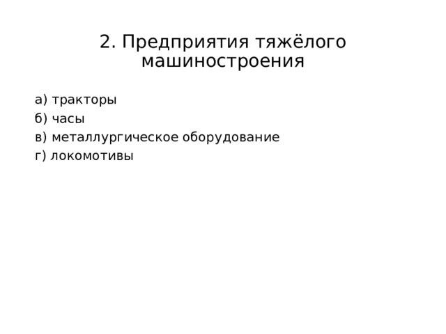 2. Предприятия тяжёлого машиностроения а) тракторы б) часы в) металлургическое оборудование г) локомотивы 
