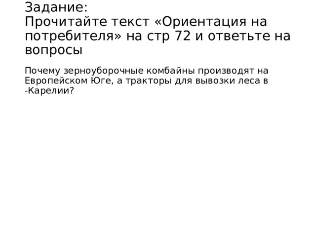 Задание:  Прочитайте текст «Ориентация на потребителя» на стр 72 и ответьте на вопросы   Почему зерноуборочные комбайны производят на Европейском Юге, а тракторы для вывозки леса в -Карелии? 