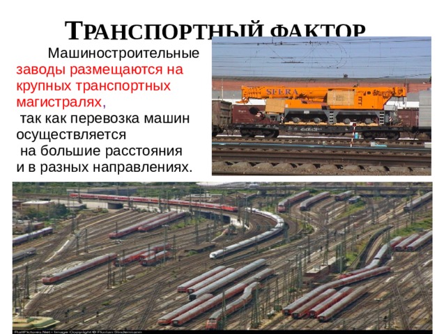 Т РАНСПОРТНЫЙ ФАКТОР  Машиностроительные заводы размещаются на крупных транспортных магистралях ,  так как перевозка машин осуществляется  на большие расстояния и в разных направлениях. 