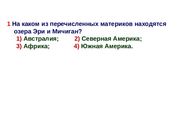   1 На каком из перечисленных материков находятся озера Эри и Мичиган? 1) Австралия; 2) Северная Америка; 3) Африка; 4) Южная Америка. 1) Австралия; 2) Северная Америка; 3) Африка; 4) Южная Америка.  