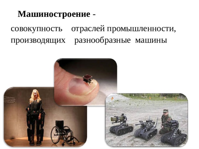 Машиностроение - совокупность отраслей промышленности, производящих разнообразные машины 