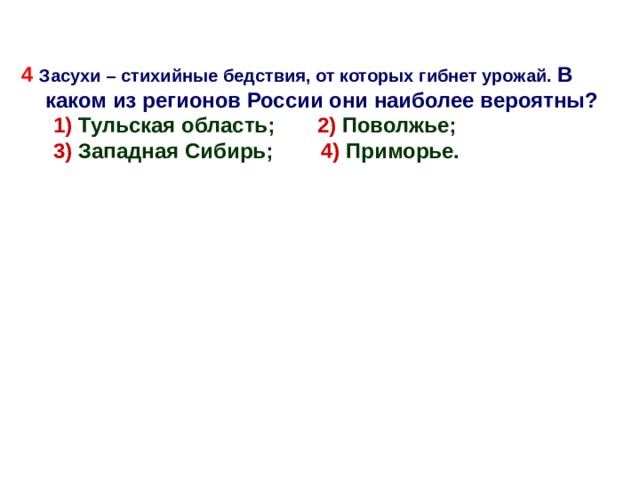 4 Засухи – стихийные бедствия, от которых гибнет урожай.  В каком из регионов России они наиболее вероятны? 1) Тульская область; 2) Поволжье; 3) Западная Сибирь; 4) Приморье. 1) Тульская область; 2) Поволжье; 3) Западная Сибирь; 4) Приморье. 