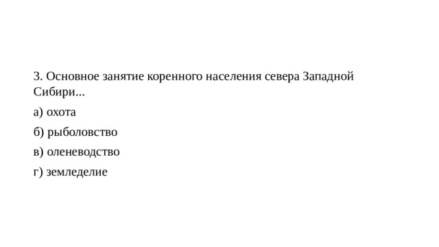 3. Основное занятие коренного населения севера Западной Сибири... а) охота  б) рыболовство  в) оленеводство  г) земледелие 