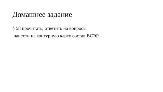 Домашнее задание § 58 прочитать, ответить на вопросы  нанести на контурную карту состав ВСЭР 