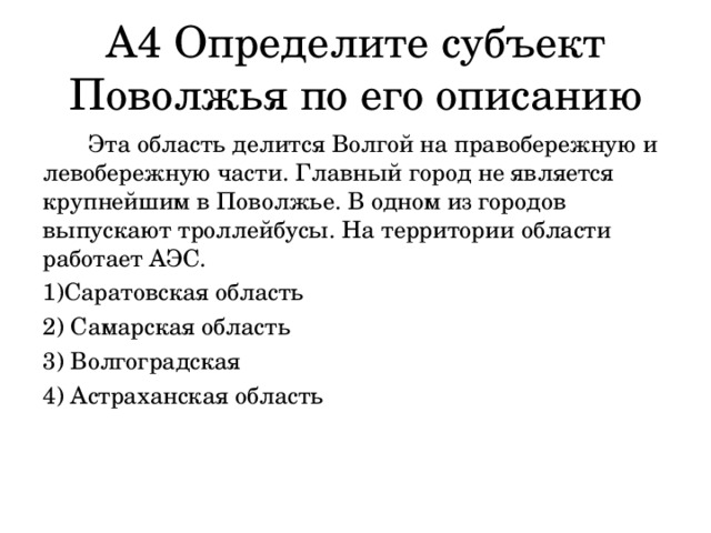 А4 Определите субъект Поволжья по его описанию  Эта область делится Волгой на правобережную и левобережную части. Главный город не является крупнейшим в Поволжье. В одном из городов выпускают троллейбусы. На территории области работает АЭС. Саратовская область  Самарская область  Волгоградская  Астраханская область 