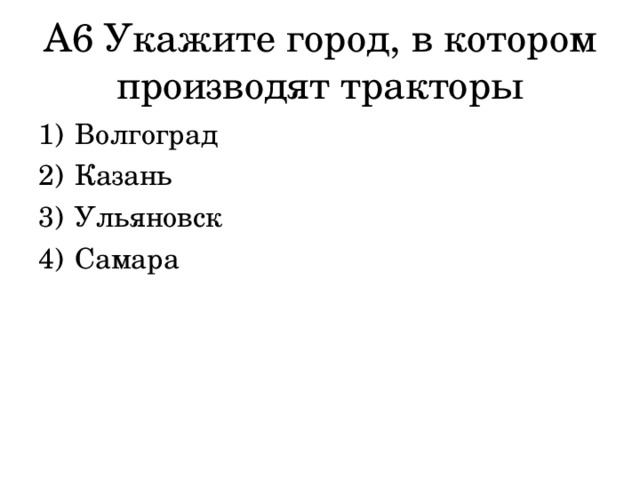 А6 Укажите город, в котором производят тракторы Волгоград Казань Ульяновск Самара  