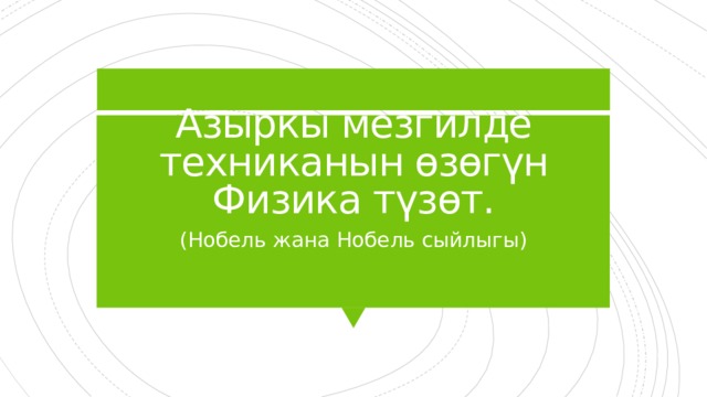Азыркы мезгилде техниканын өзөгүн Физика түзөт. (Нобель жана Нобель сыйлыгы) 