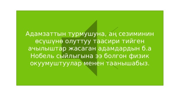 Адамзаттын турмушуна, аң сезиминин өсүшүнө олуттуу таасири тийген ачылыштар жасаган адамдардын б.а Нобель сыйлыгына ээ болгон физик окуумуштуулар менен таанышабыз. 