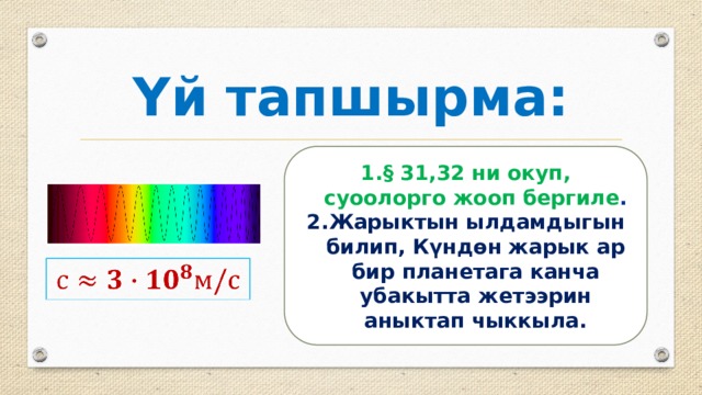 Үй тапшырма: § 31,32 ни окуп, суоолорго жооп бергиле . Жарыктын ылдамдыгын билип, Күндөн жарык ар бир планетага канча убакытта жетээрин аныктап чыккыла.   