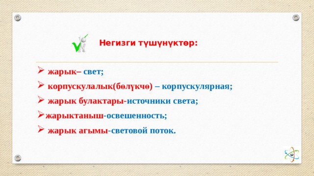Негизги түшүнүктөр:  жарык – свет;  корпускулалык(бөлүкчө) – корпускулярная;  жарык булактары- источники света; жарыктаныш -освешенность;  жарык агымы -световой поток.  
