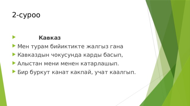 2-суроо  Кавказ Мен турам бийиктикте жалгыз гана Кавказдын чокусунда карды басып, Алыстан мени менен катарлашып. Бир буркут канат какпай, учат каалгып. 