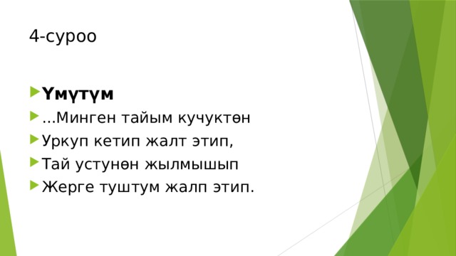 4-суроо Үмүтүм ...Минген тайым кучуктөн Уркуп кетип жалт этип, Тай устунөн жылмышып Жерге туштум жалп этип. 