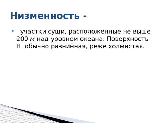 Низменность -    участки суши, расположенные не выше 200 м над уровнем океана. Поверхность Н. обычно равнинная, реже холмистая. 