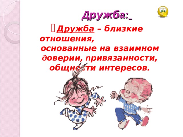    Д ружб а:   Дружба – близкие отношения,  основанные на взаимном д оверии, п ривязанности, общности интересов.            