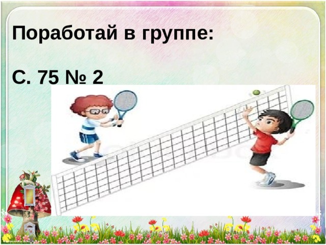 Поработай в группе:  С. 75 № 2           