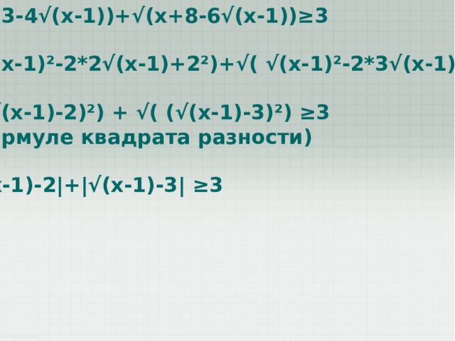 √ (x+3-4√(x-1))+√(x+8-6√(x-1))≥3  √ ( √(x-1)²-2*2√(x-1)+2²)+√( √(x-1)²-2*3√(x-1)+3²)≥3  √ ( (√(x-1)-2)²) + √( (√(x-1)-3)²) ≥3 (по формуле квадрата разности)  4. |√(x-1)-2|+|√(x-1)-3| ≥3 