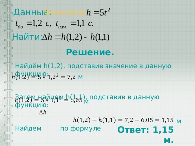 Функция: Данные: Найти: Решение. Найдём h(1,2), подставив значение в данную функцию: Затем найдем h(1,1), подставив в данную функцию: Найдем по формуле м м м Ответ: 1,15 м. 
