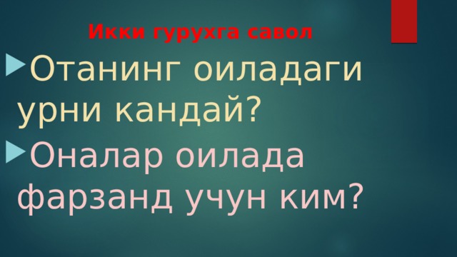 Икки гурухга савол Отанинг оиладаги урни кандай? Оналар оилада фарзанд учун ким? 