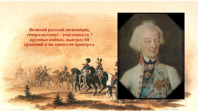 Великий русский полководец, генералиссимус - участвовал в 7 крупных войнах, выиграл 60 сражений и ни одного не проиграл. 