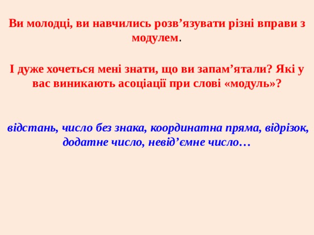 Ви молодці, ви навчились розв’язувати різні вправи з модулем . І дуже хочеться мені знати, що ви запам’ятали? Які у вас виникають асоціації при слові «модуль»?  відстань, число без знака, координатна пряма, відрізок, додатне число, невід’ємне число… 
