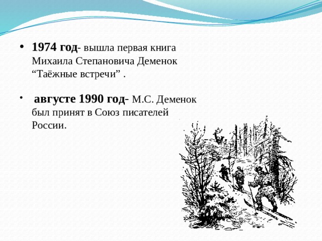 1974 год - вышла первая книга Михаила Степановича Деменок “Таёжные встречи” .  августе 1990 год - М.С. Деменок был принят в Союз писателей России. 