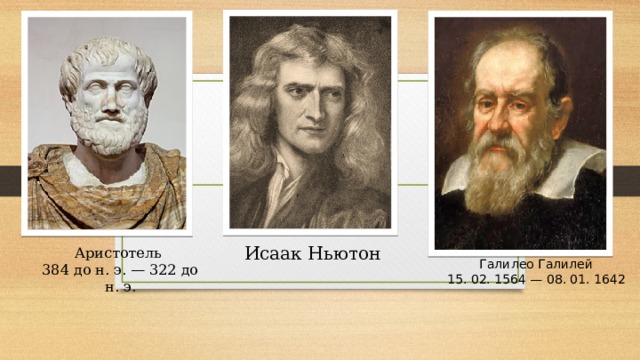 Исаак Ньютон Аристотель 384 до н. э. — 322 до н. э. Галилео Галилей 15. 02. 1564 — 08. 01. 1642 