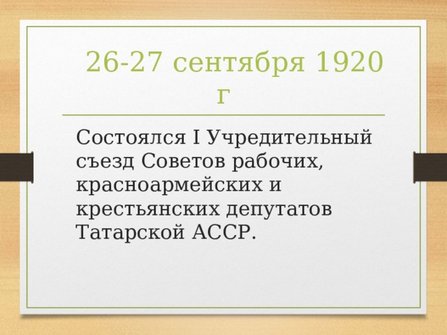 26-27 сентября 1920 г  Состоялся I Учредительный съезд Советов рабочих, красноармейских и крестьянских депутатов Татарской АССР.