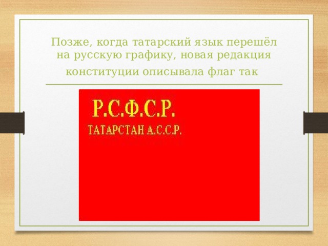 Позже, когда татарский язык перешёл на русскую графику, новая редакция конституции описывала флаг так