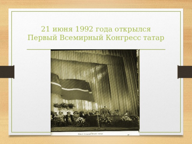 21 июня 1992 года открылся Первый Всемирный Конгресс татар