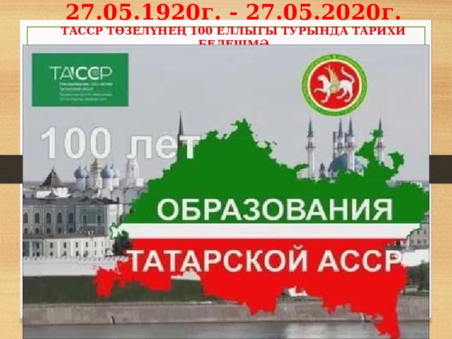 27.05.1920г. - 27.05.2020г.  ТАССР ТӨЗЕЛҮНЕҢ 100 ЕЛЛЫГЫ ТУРЫНДА ТАРИХИ БЕЛЕШМӘ